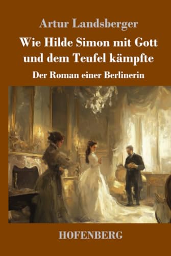 Wie Hilde Simon mit Gott und dem Teufel kämpfte: Der Roman einer Berlinerin von Henricus - Edition Deutsche Klassik GmbH