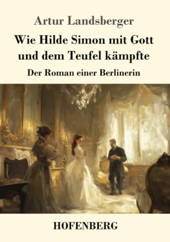 Wie Hilde Simon mit Gott und dem Teufel kämpfte: Der Roman einer Berlinerin von Henricus - Edition Deutsche Klassik GmbH