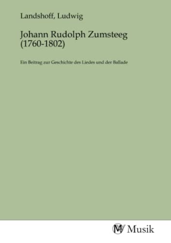 Johann Rudolph Zumsteeg (1760-1802): Ein Beitrag zur Geschichte des Liedes und der Ballade