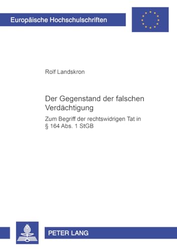 Der Gegenstand der falschen Verdächtigung: Zum Begriff der "rechtswidrigen Tat" in § 164 Abs. 1 StGB (Europäische Hochschulschriften Recht, Band 4262)