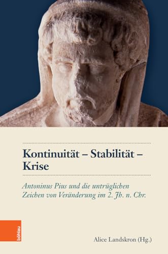 Kontinuität – Stabilität – Krise: Antoninus Pius und die untrüglichen Zeichen von Veränderung im 2. Jh. n. Chr (Schriftenreihe des Österreichischen Historischen Instituts in Rom) von Böhlau Verlag Wien