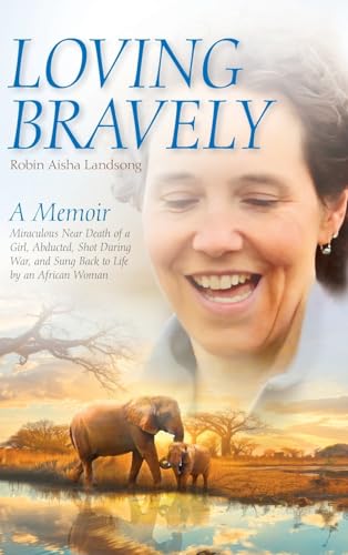 Loving Bravely: A Memoir Miraculous Near Death of a Girl, Abducted, Shot During War, and Sung Back to Life by an African Woman von Palmetto Publishing