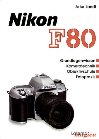 Nikon F80. Grundlagenwissen - Kameratechnik - Objektivschule - Fotopraxis
