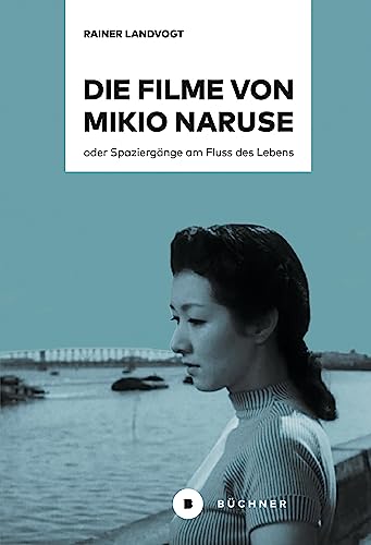 Die Filme von Mikio Naruse: oder Spaziergänge am Fluss des Lebens von Büchner-Verlag