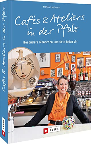 Ausflugsführer – Cafés und Ateliers in der Pfalz: Besondere Menschen und Orte laden ein – Pfalz und Pfälzerwald Ausflugsführer – Cafés und Ateliers in der Pfalz: Besondere Menschen und Orte laden ein – Pfalz und Pfälzerwald