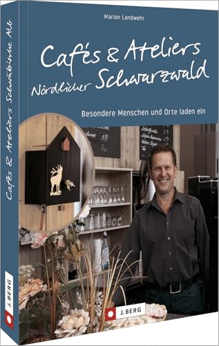 Cafés und Ateliers Nördlicher Schwarzwald: Besondere Menschen und Orte laden ein von Bruckmann Verlag GmbH