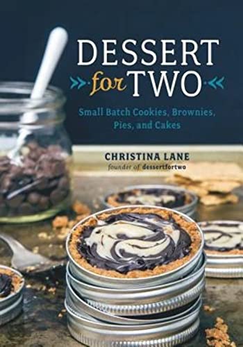 Dessert For Two: Small Batch Cookies, Brownies, Pies, and Cakes Dessert For Two: Small Batch Cookies, Brownies, Pies, and Cakes