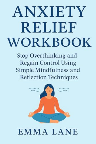 Anxiety Relief Workbook: Stop Overthinking and Regain Control Using Simple Mindfulness and Reflection Techniques von Independently published