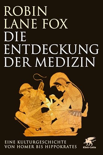 Die Entdeckung der Medizin: Eine Kulturgeschichte von Homer bis Hippokrates