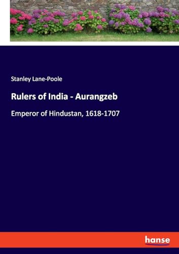 Rulers of India - Aurangzeb: Emperor of Hindustan, 1618-1707 von hansebooks