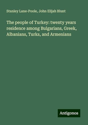 The people of Turkey: twenty years residence among Bulgarians, Greek, Albanians, Turks, and Armenians von Antigonos Verlag