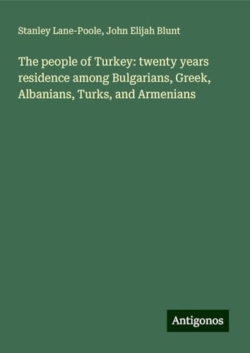 The people of Turkey: twenty years residence among Bulgarians, Greek, Albanians, Turks, and Armenians von Antigonos Verlag