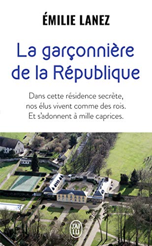 La garconniere de la Republique: Dans cette résidence secrète, nos élus vivent comme des rois. Et s'adonnent à mille caprices von J'AI LU