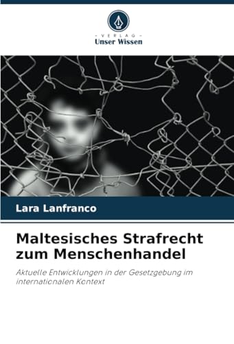 Maltesisches Strafrecht zum Menschenhandel: Aktuelle Entwicklungen in der Gesetzgebung im internationalen Kontext von Verlag Unser Wissen