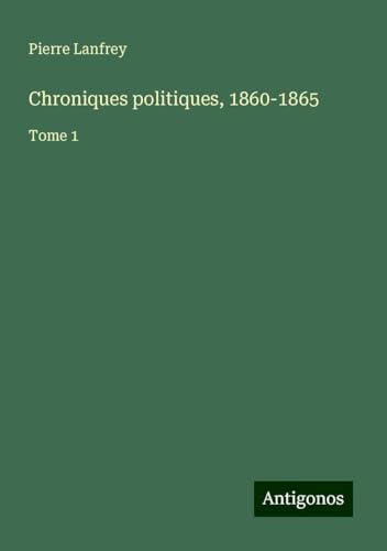 Chroniques politiques, 1860-1865: Tome 1 von Antigonos Verlag