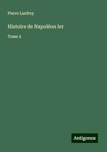 Histoire de Napoléon Ier: Tome 2 von Antigonos Verlag