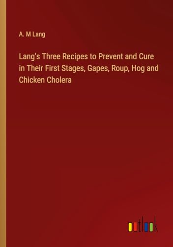 Lang's Three Recipes to Prevent and Cure in Their First Stages, Gapes, Roup, Hog and Chicken Cholera von Outlook Verlag