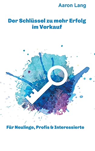 Der Schlüssel zu mehr Erfolg im Verkauf: Für Neulinge, Profis & Interessierte von Independent-Verlag