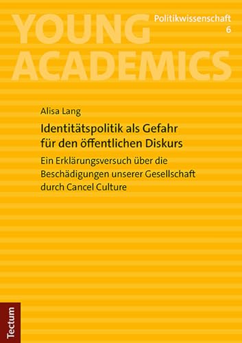 Identitätspolitik als Gefahr für den öffentlichen Diskurs: Ein Erklärungsversuch über die Beschädigungen unserer Gesellschaft durch Cancel Culture (Young Academics: Politikwissenschaft) von Tectum Verlag