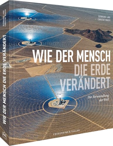 National Geographic Bildband – Wie der Mensch die Erde verändert: Die Verwandlung der Welt. Luftaufnahmen gewähren neue Perspektiven und zeigen den Wandel vom Karbonzeitalter zur Nachhaltigkeit.