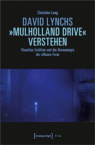 David Lynchs »Mulholland Drive« verstehen: Visuelles Erzählen und die Dramaturgie der offenen Form (Film) von transcript