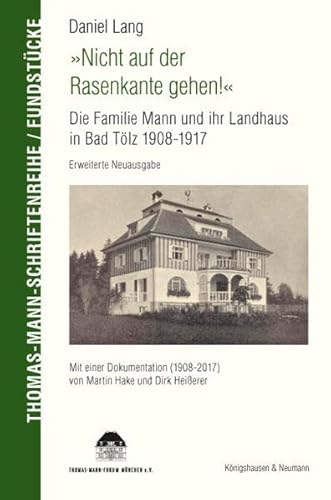 „Nicht auf der Rasenkante gehen!“: Die Familie Mann und ihr Landhaus in Bad Tölz 1908-1917; erweiterte Neuausgabe (Thomas-Mann-Schriftenreihe, Fundstücke)