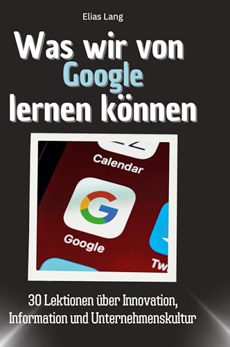 Was wir von Google lernen können: 30 Lektionen über Innovation, Information und Unternehmenskultur von 27Amigos