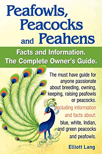 Peafowls, Peacocks and Peahens. Including Facts and Information about Blue, White, Indian and Green Peacocks. Breeding, Owning, Keeping and Raising Pe von Internet Marketing Business