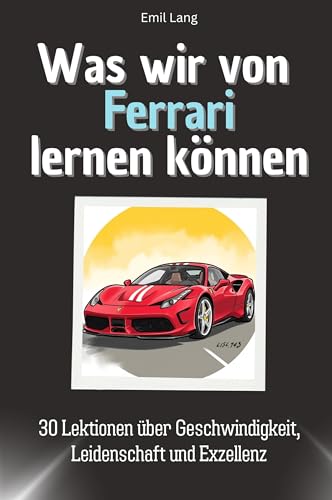 Was wir von Ferrari lernen können - Das perfekte Geschenk für Weihnachten und Geburtstag für Männer, Frauen und Teenager: 30 Lektionen über Geschwindigkeit, Leidenschaft und Exzellenz von FlipFlop
