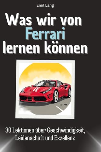 Was wir von Ferrari lernen können: 30 Lektionen über Geschwindigkeit, Leidenschaft und Exzellenz von 27Amigos