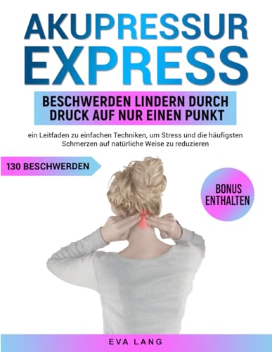 Akupressur Express: Beschwerden lindern durch Druck auf nur einen Punkt: ein Leitfaden zu einfachen Techniken, um Stress und die häufigsten Schmerzen auf natürliche Weise zu reduzieren von Independently published