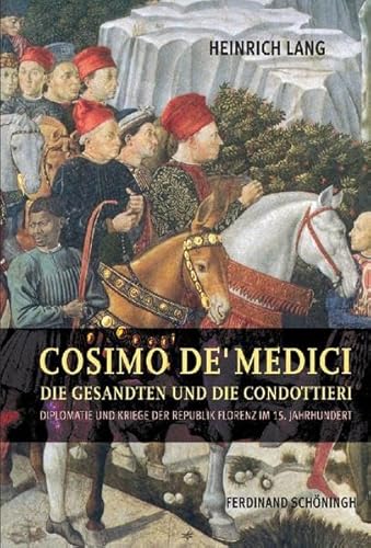 Cosimo de' Medici, die Gesandten und die Condottieri: Diplomatie und Kriege der Republik Florenz im 15. Jahrhundert