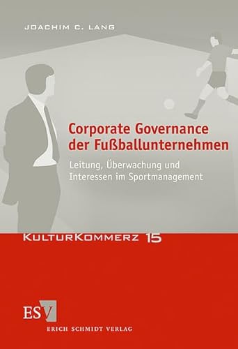 Corporate Governance der Fußballunternehmen: Leitung, Überwachung und Interessen im Sportmanagement (KulturKommerz)