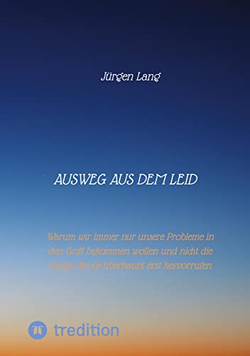 Ausweg aus dem Leid: Warum wir immer nur unsere Probleme in den Griff bekommen wollen und nicht die Dinge, die sie hervorrufen von tredition