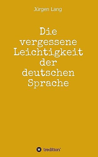 Die vergessene Leichtigkeit der deutschen Sprache: Warum das Deutsche weder schwer, noch schwierig ist von tredition