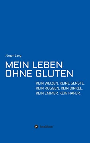 MEIN LEBEN OHNE GLUTEN: KEIN WEIZEN. KEINE GERSTE. KEIN ROGGEN. KEIN DINKEL. KEIN EMMER. KEIN HAFER. von tredition