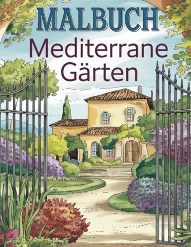 Malbuch Mediterrane Gärten: Malbuch für Erwachsene -: Lass den Alltagsstress hinter dir und tauche ein in wunderschöne mediterrane Gärten, die zum Entspannen und Träumen einladen von Crossover Verlag by Procon Lang GmbH