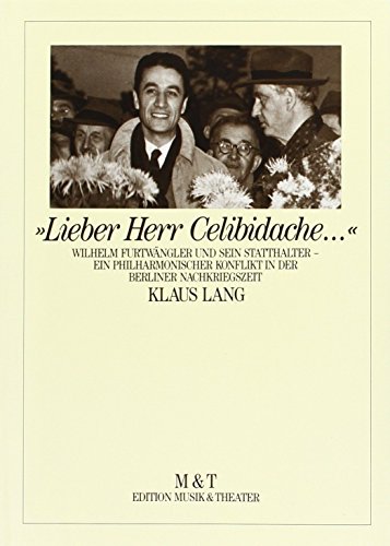 "Lieber Herr Celibidache ...": Wilhelm Furtwängler und sein Statthalter - Ein philharmonischer Konflikt in der Berliner Nachkriegszeit von Musik & Theater, Zürich
