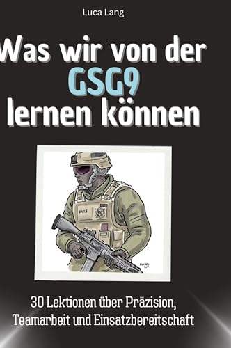 Was wir von der GSG9 lernen können: 30 Lektionen über Präzision, Teamarbeit und Einsatzbereitschaft von 27Amigos