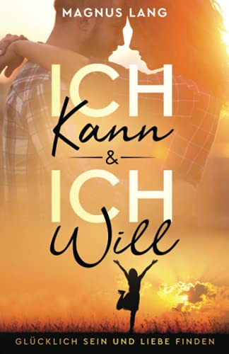 Ich kann & ich will: Glücklich sein und Liebe finden von Independently published