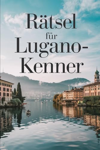 Rätsel für Lugano-Kenner: Das perfekte Geschenk für Schweiz-Fans – Knobeln, Lernen und Entdecken auf unterhaltsame Weise von Independently published