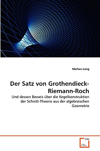 Der Satz von Grothendieck-Riemann-Roch: Und dessen Beweis über die Kegelkonstruktion der Schnitt-Theorie aus der algebraischen Geometrie von VDM Verlag