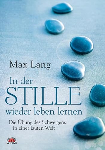 In der Stille wieder leben lernen: Die Übung des Schweigens in einer lauten Welt von ViaNova Verlag