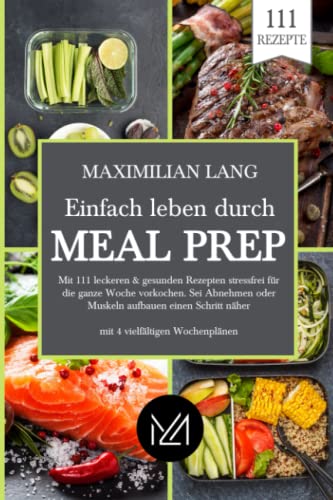 Einfach Leben durch Meal Prep: Mit 111 leckeren & gesunden Rezepten stressfrei für die ganze Woche vorkochen. Sei Abnehmen oder Muskeln aufbauen einen Schritt näher -mit 4 vielfältigen Wochenplänen von Independently published