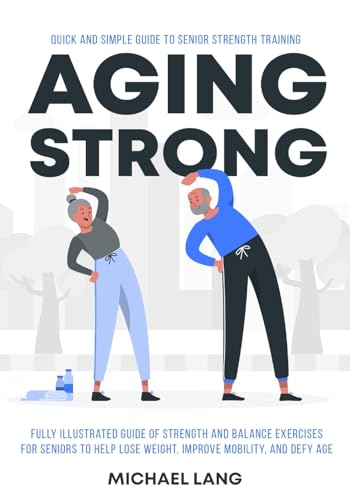 Aging Strong: Quick and Simple Guide to Senior Strength Training - Fully Illustrated Guide of Strength and Balance Exercises for Seniors to Help Lose Weight, Improve Mobility, and Defy Age von Scholastic Arte Press