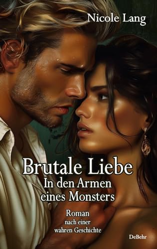 Brutale Liebe - In den Armen eines Monsters - Roman nach einer wahren Geschichte von DeBehr