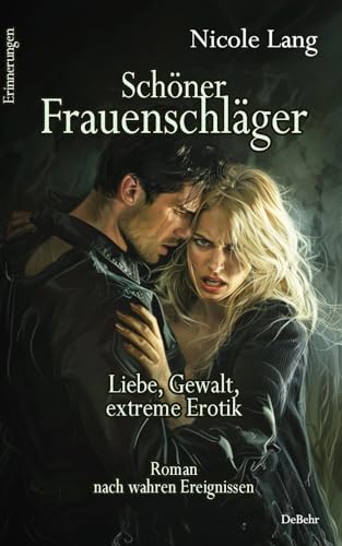 Schöner Frauenschläger - Liebe, Gewalt, extreme Erotik - Roman nach wahren Ereignissen - Erinnerungen von DeBehr