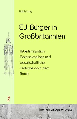 EU-Bürger in Großbritannien: Arbeitsmigration, Rechtssicherheit und gesellschaftliche Teilhabe nach dem Brexit von bremen university press