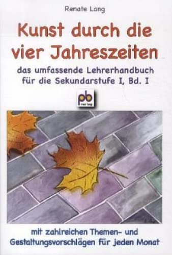 Kunst durch die vier Jahreszeiten Bd.I: Das umfassende Lehrerhandbuch für die Sekundarstufe I, mit zahlreichen Themen- und Gestaltungsvorschlägen für jeden Monat