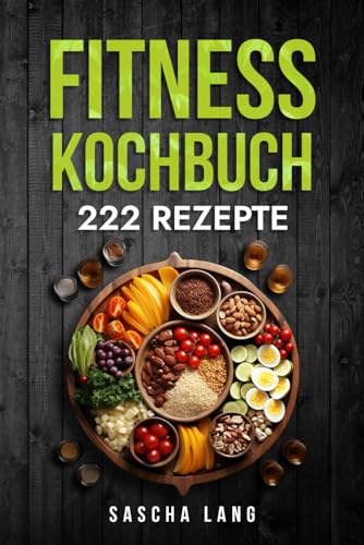 Fitness Kochbuch: Die 222 Fitness Rezepte für effektiven Muskelaufbau. Schnelle und einfache Rezepte zur Fettverbrennung und zum Muskelaufbau. Für Anfänger und Fortgeschrittene geeignet. von Independently published